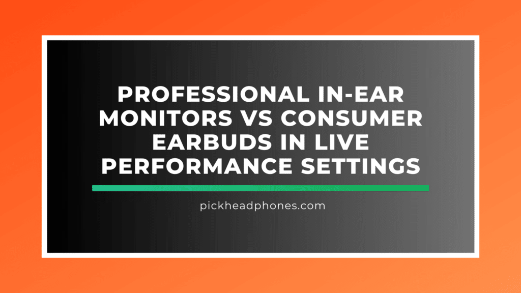 Pro In-Ear Monitors vs Consumer Earbuds - Enhancing Live Performance Sound